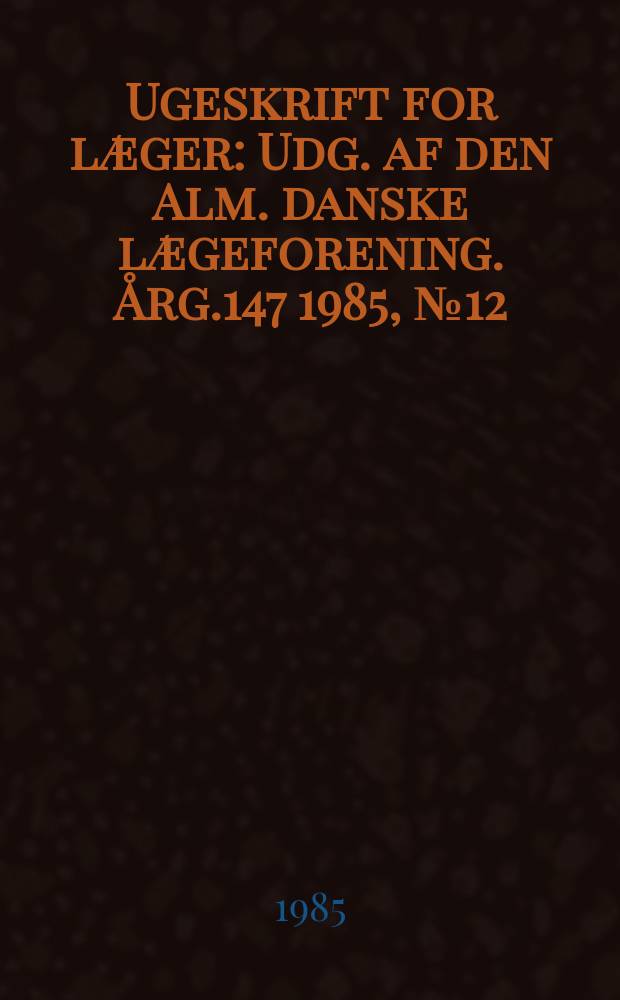 Ugeskrift for læger : Udg. af den Alm. danske lægeforening. Årg.147 1985, №12