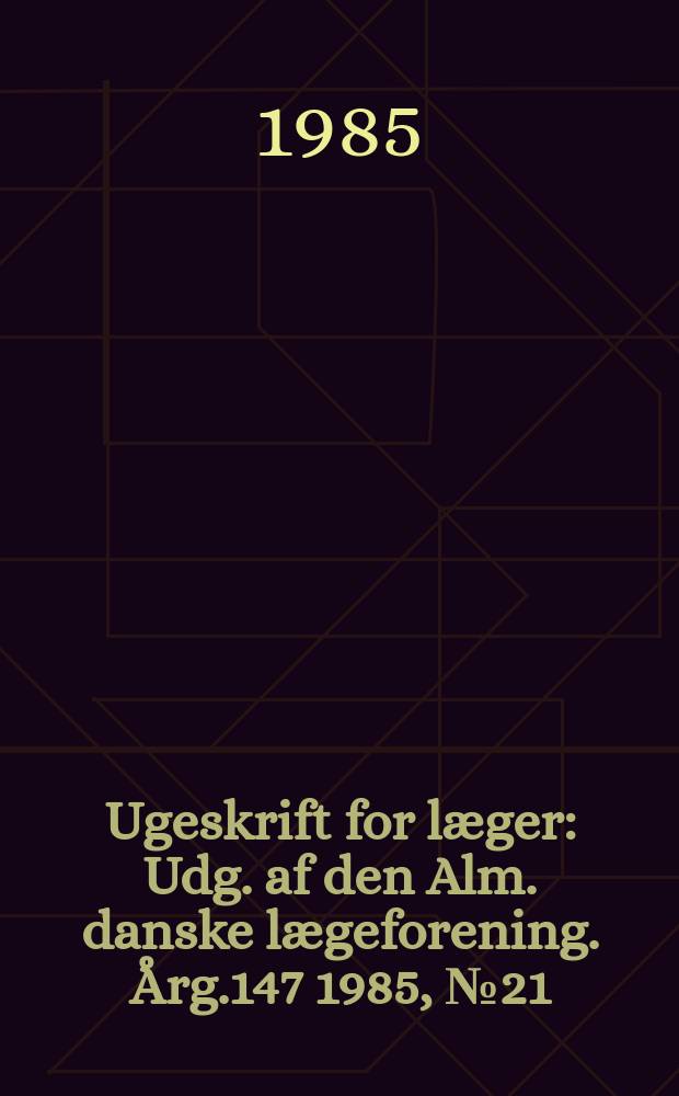 Ugeskrift for læger : Udg. af den Alm. danske lægeforening. Årg.147 1985, №21