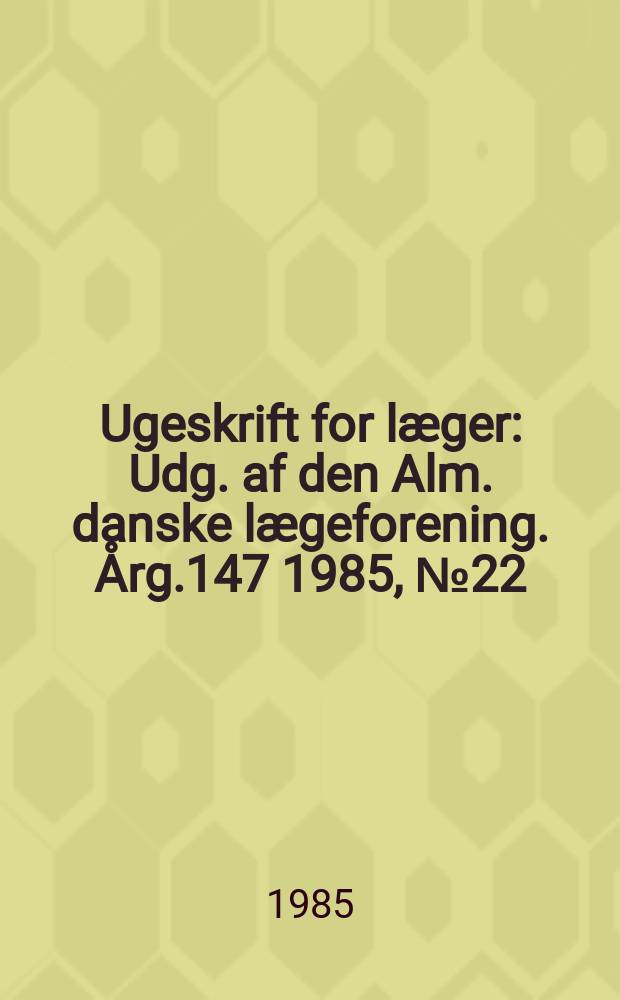 Ugeskrift for læger : Udg. af den Alm. danske lægeforening. Årg.147 1985, №22
