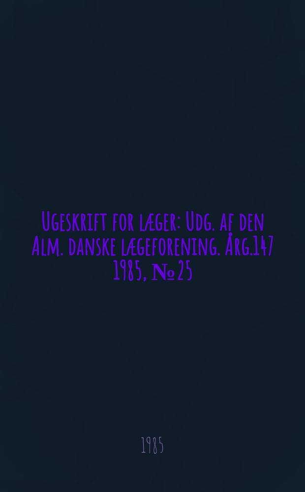 Ugeskrift for læger : Udg. af den Alm. danske lægeforening. Årg.147 1985, №25