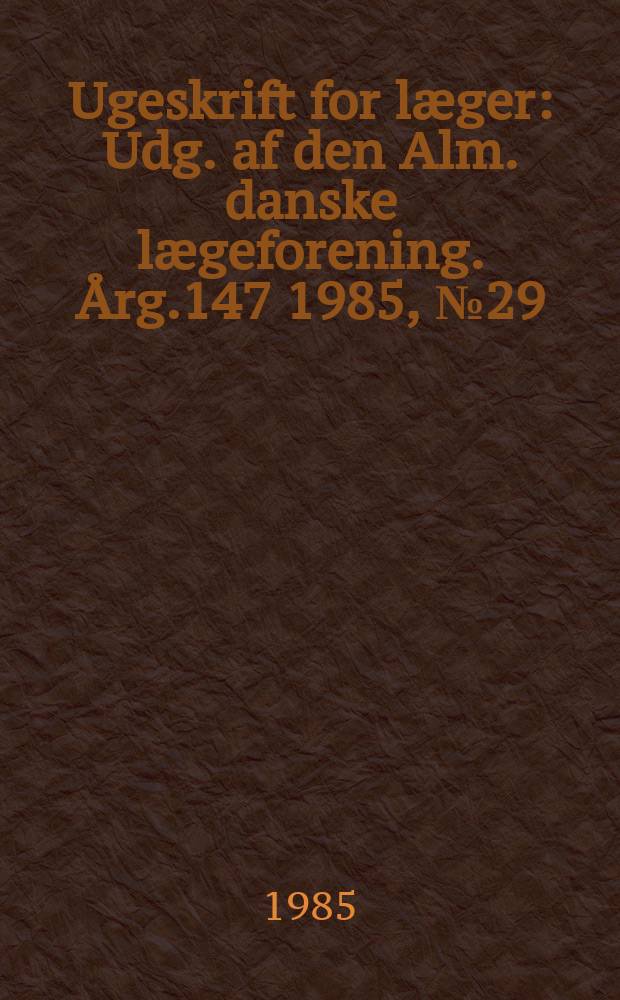 Ugeskrift for læger : Udg. af den Alm. danske lægeforening. Årg.147 1985, №29