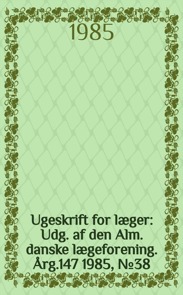 Ugeskrift for læger : Udg. af den Alm. danske lægeforening. Årg.147 1985, №38