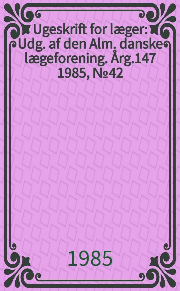 Ugeskrift for læger : Udg. af den Alm. danske lægeforening. Årg.147 1985, №42