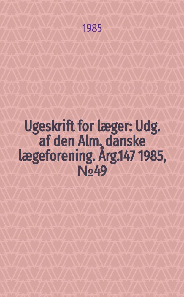 Ugeskrift for læger : Udg. af den Alm. danske lægeforening. Årg.147 1985, №49