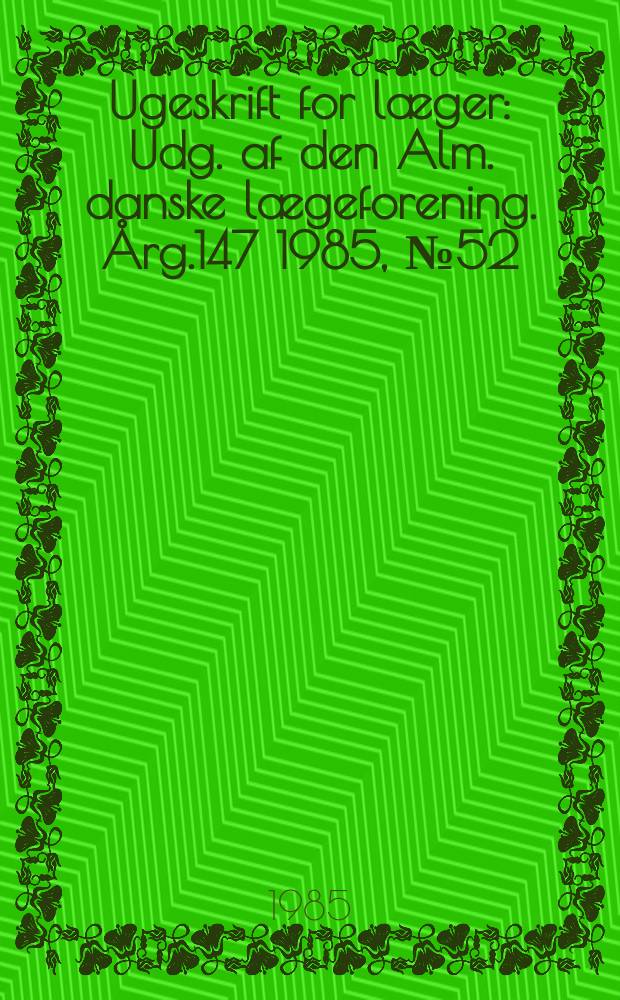 Ugeskrift for læger : Udg. af den Alm. danske lægeforening. Årg.147 1985, №52