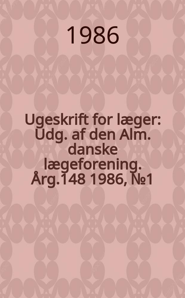 Ugeskrift for læger : Udg. af den Alm. danske lægeforening. Årg.148 1986, №1
