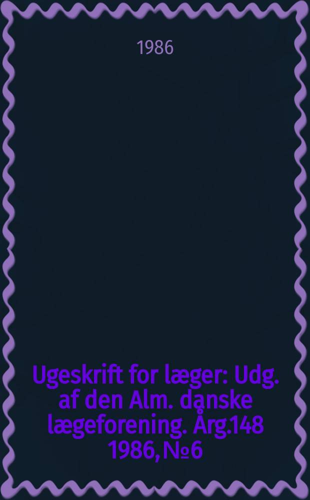 Ugeskrift for læger : Udg. af den Alm. danske lægeforening. Årg.148 1986, №6