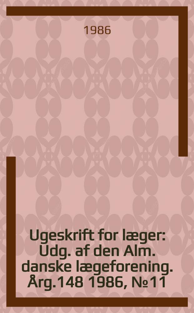 Ugeskrift for læger : Udg. af den Alm. danske lægeforening. Årg.148 1986, №11