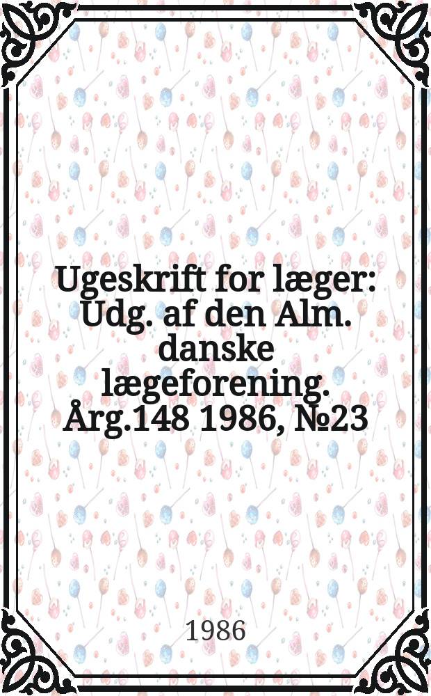 Ugeskrift for læger : Udg. af den Alm. danske lægeforening. Årg.148 1986, №23