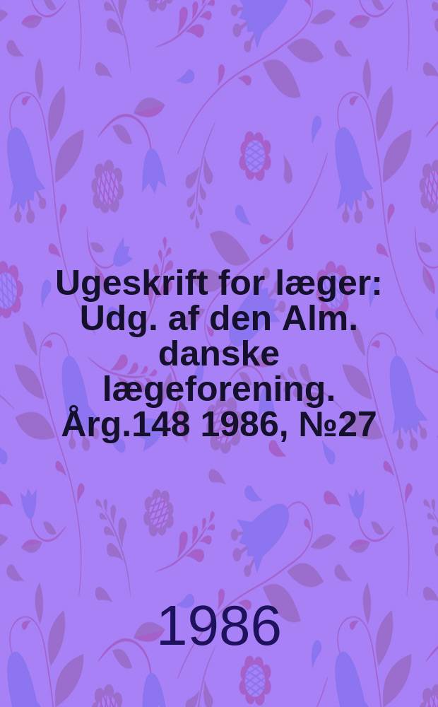 Ugeskrift for læger : Udg. af den Alm. danske lægeforening. Årg.148 1986, №27