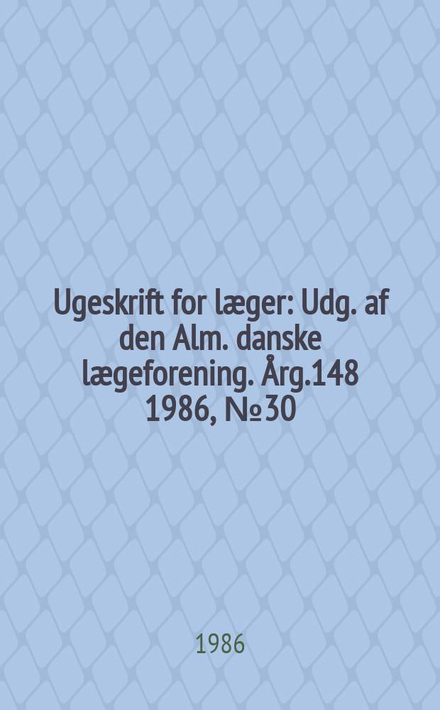 Ugeskrift for læger : Udg. af den Alm. danske lægeforening. Årg.148 1986, №30
