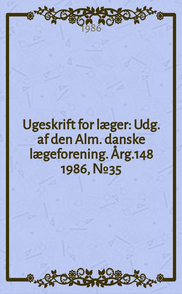 Ugeskrift for læger : Udg. af den Alm. danske lægeforening. Årg.148 1986, №35