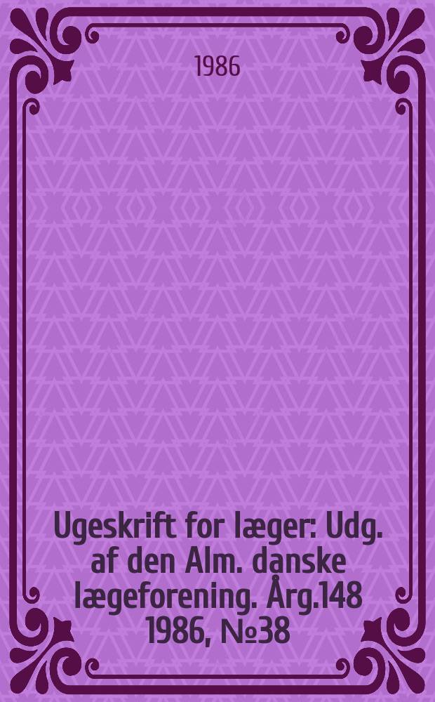 Ugeskrift for læger : Udg. af den Alm. danske lægeforening. Årg.148 1986, №38