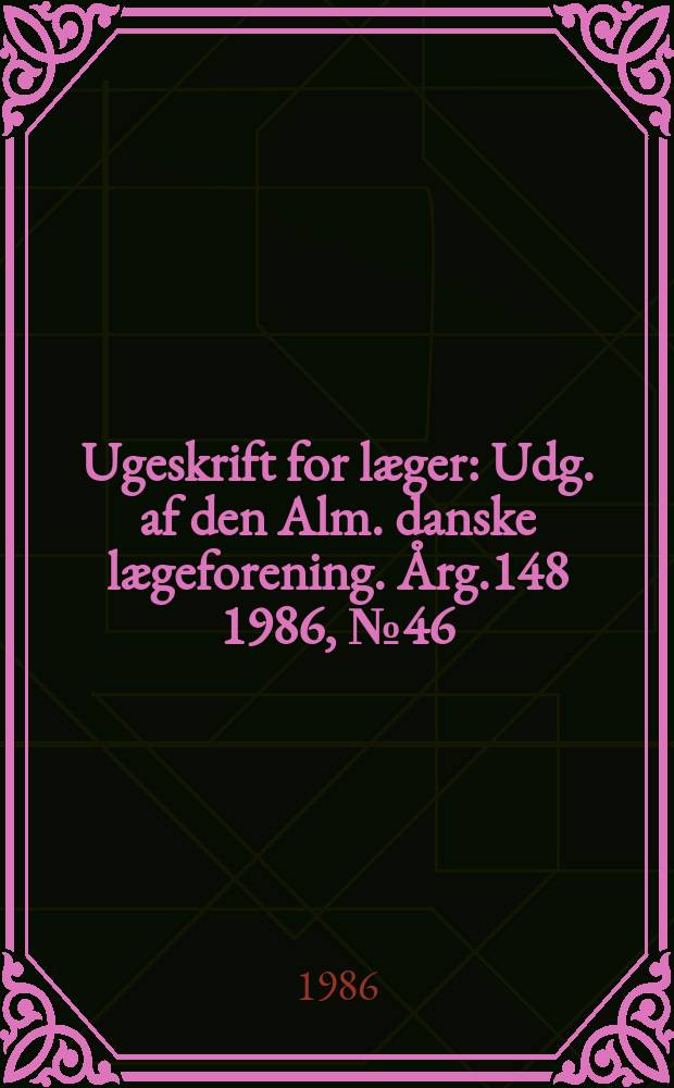 Ugeskrift for læger : Udg. af den Alm. danske lægeforening. Årg.148 1986, №46