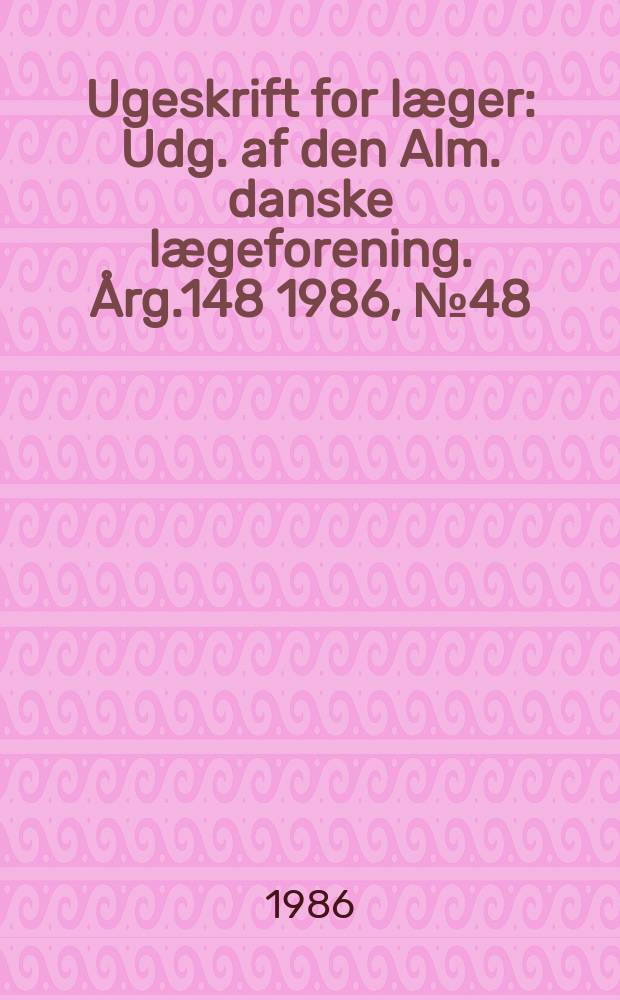 Ugeskrift for læger : Udg. af den Alm. danske lægeforening. Årg.148 1986, №48