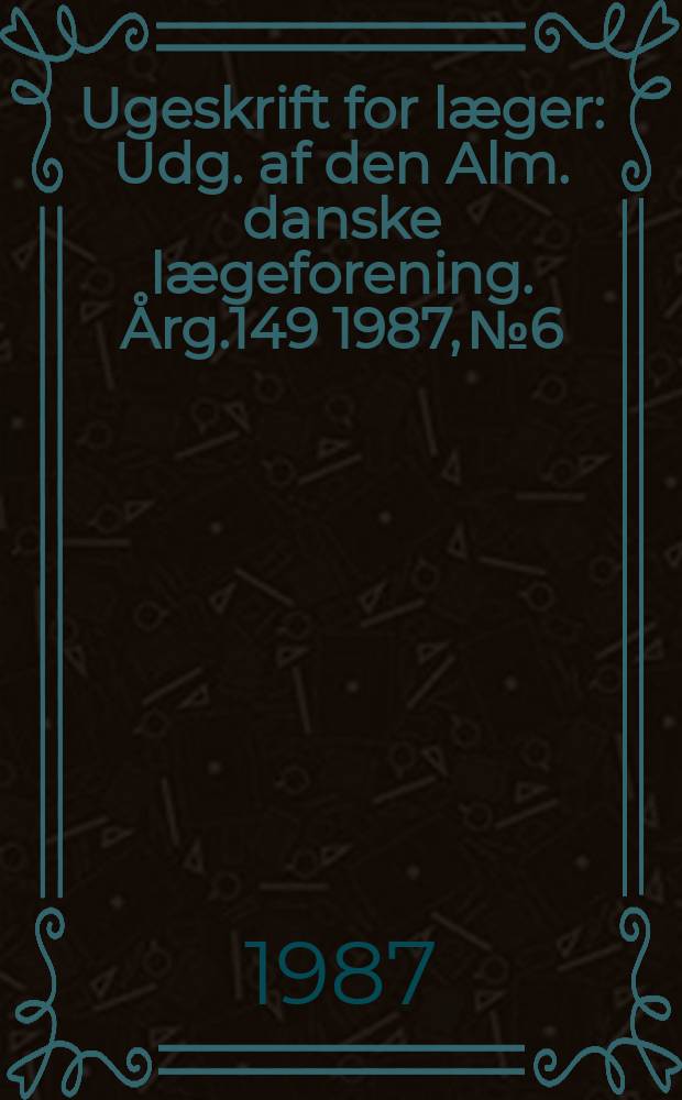 Ugeskrift for l&aelig;ger : Udg. af den Alm. danske l&aelig;geforening. &Aring;rg.149 1987, №6