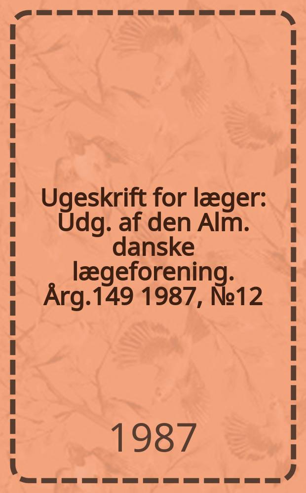 Ugeskrift for læger : Udg. af den Alm. danske lægeforening. Årg.149 1987, №12
