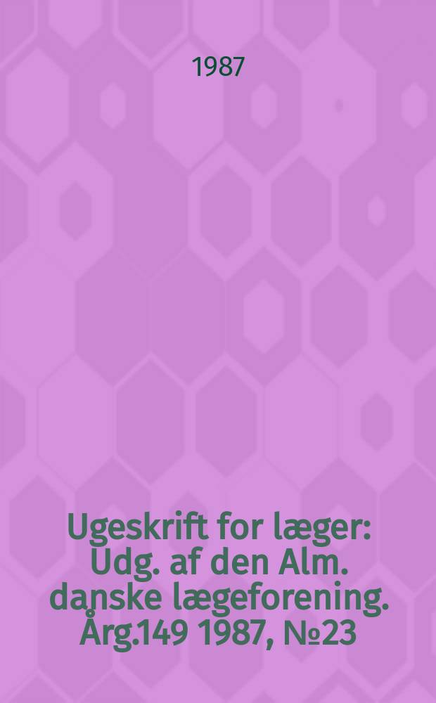 Ugeskrift for læger : Udg. af den Alm. danske lægeforening. Årg.149 1987, №23