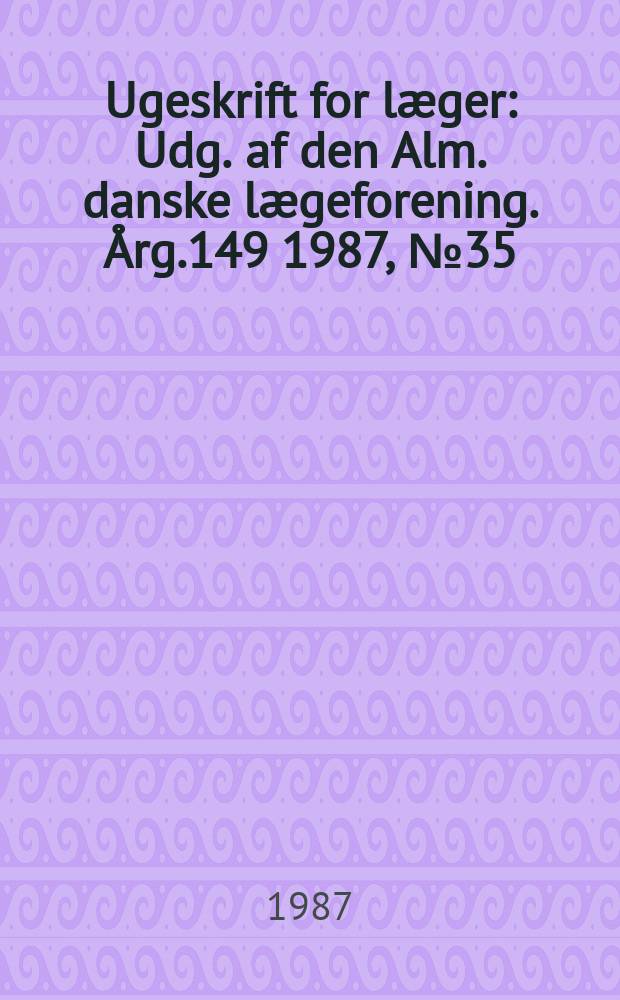Ugeskrift for læger : Udg. af den Alm. danske lægeforening. Årg.149 1987, №35