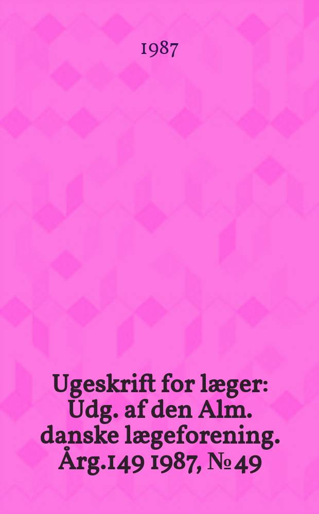 Ugeskrift for læger : Udg. af den Alm. danske lægeforening. Årg.149 1987, №49