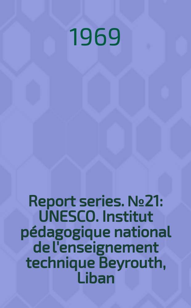 Report series. №21 : UNESCO. Institut pédagogique national de l'enseignement technique Beyrouth, Liban