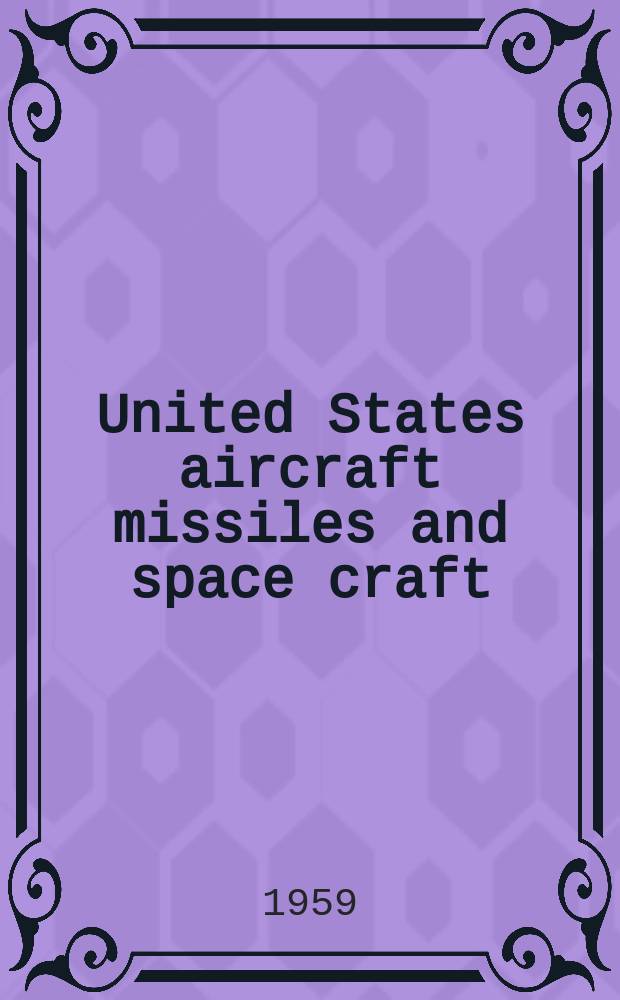 United States aircraft missiles and space craft : A publication of National aviation education of National aviation education council