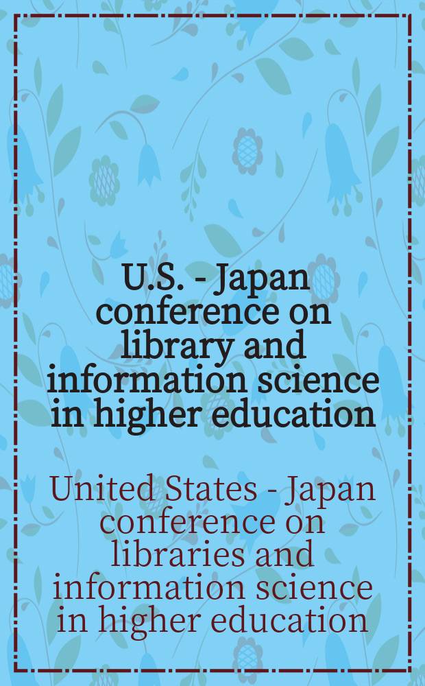... U.S. - Japan conference on library and information science in higher education