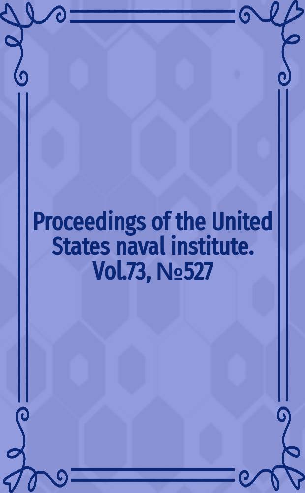 Proceedings of the United States naval institute. Vol.73, №527