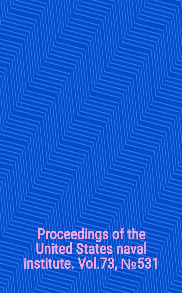 Proceedings of the United States naval institute. Vol.73, №531