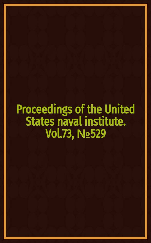 Proceedings of the United States naval institute. Vol.73, №529