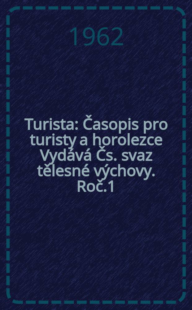 Turista : Časopis pro turisty a horolezce Vydává Čs. svaz tělesné výchovy. Roč.1(14) 1962, Č.6