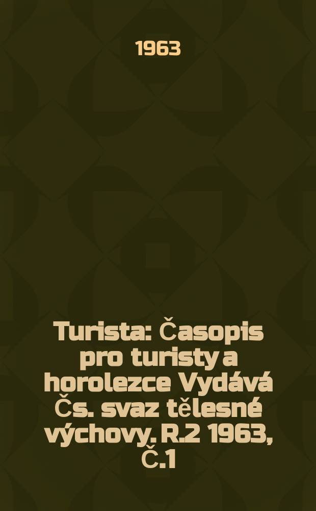 Turista : Časopis pro turisty a horolezce Vydává Čs. svaz tělesné výchovy. [R.2] 1963, Č.1