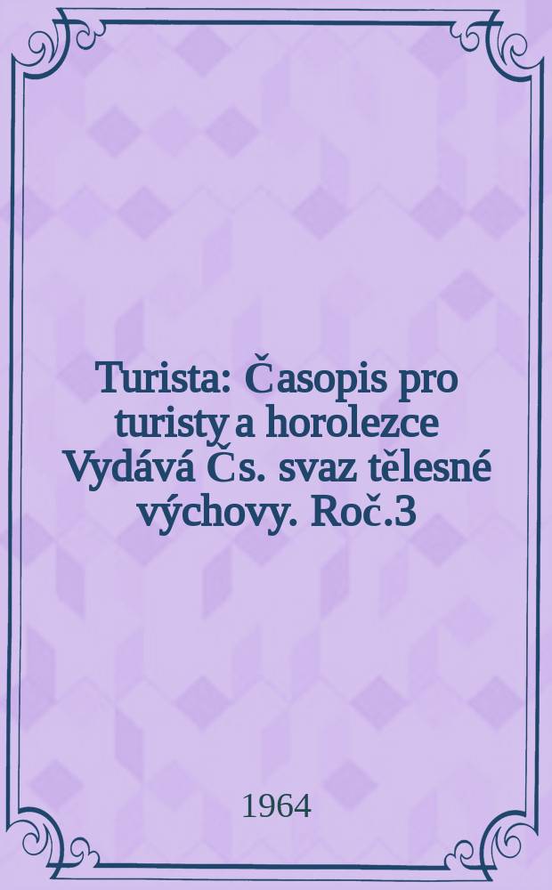 Turista : Časopis pro turisty a horolezce Vydává Čs. svaz tělesné výchovy. Roč.3(16) 1964, Č.1