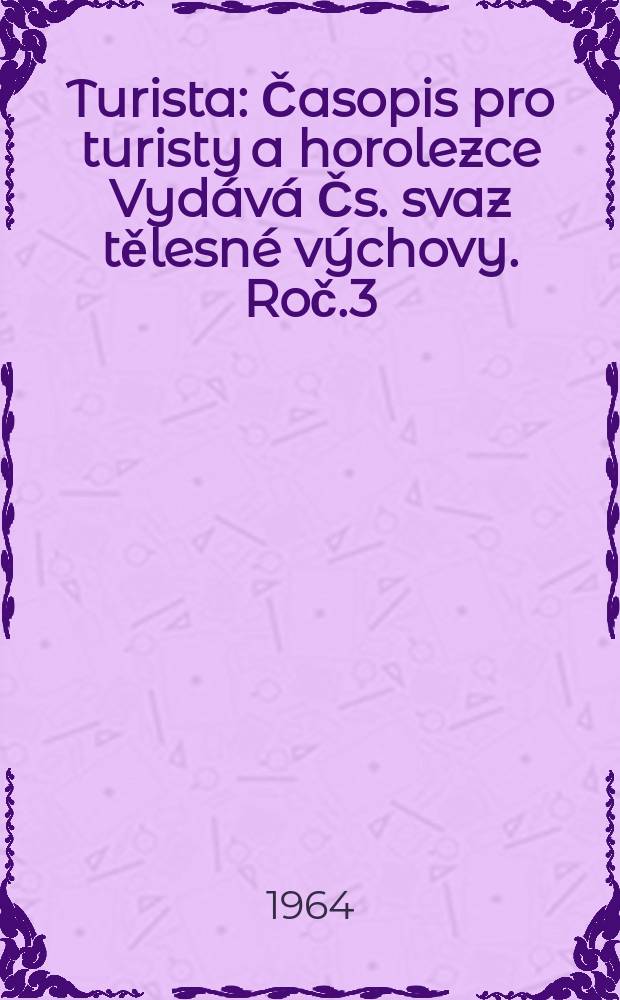 Turista : Časopis pro turisty a horolezce Vydává Čs. svaz tělesné výchovy. Roč.3(16) 1964, Č.9