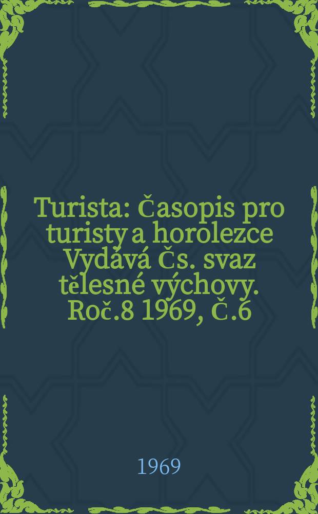 Turista : Časopis pro turisty a horolezce Vydává Čs. svaz tělesné výchovy. [Roč.8] 1969, Č.6