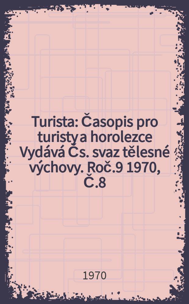 Turista : Časopis pro turisty a horolezce Vydává Čs. svaz tělesné výchovy. Roč.9 1970, Č.8