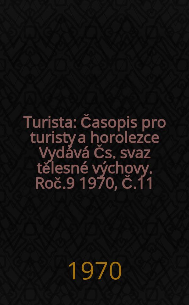 Turista : Časopis pro turisty a horolezce Vydává Čs. svaz tělesné výchovy. Roč.9 1970, Č.11