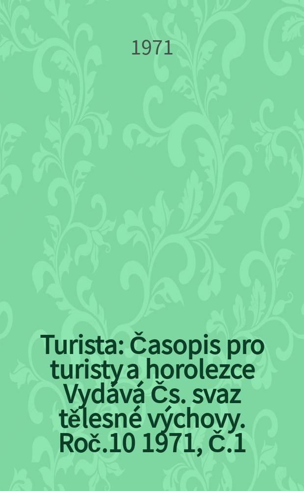 Turista : Časopis pro turisty a horolezce Vydává Čs. svaz tělesné výchovy. Roč.10 1971, Č.1