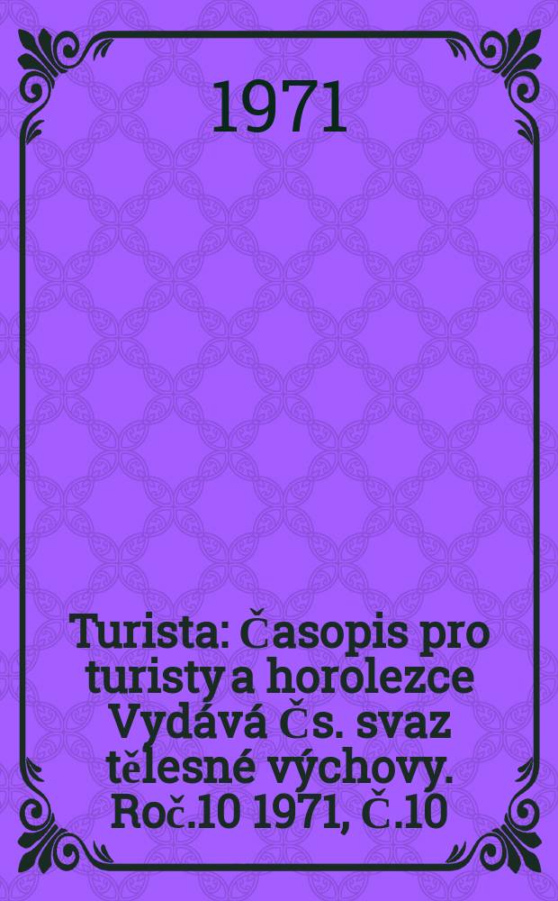 Turista : Časopis pro turisty a horolezce Vydává Čs. svaz tělesné výchovy. Roč.10 1971, Č.10