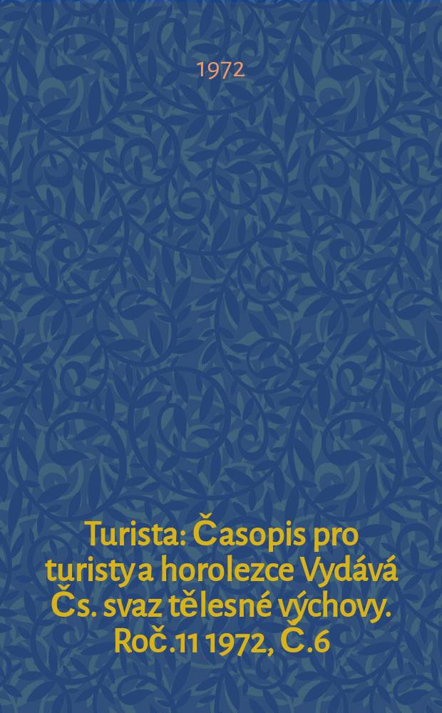 Turista : Časopis pro turisty a horolezce Vyd&aacute;v&aacute; Čs. svaz tělesn&eacute; v&yacute;chovy. Roč.11 1972, Č.6