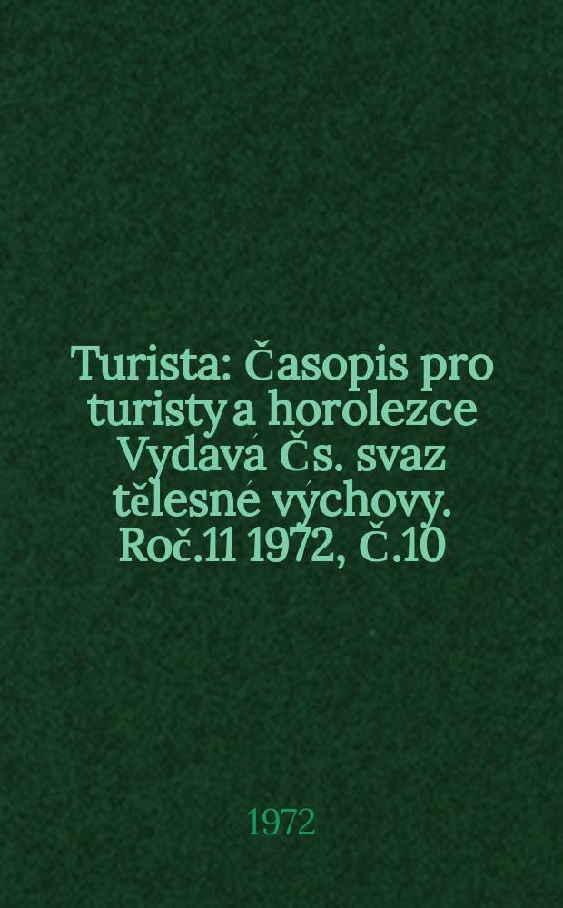Turista : Časopis pro turisty a horolezce Vydává Čs. svaz tělesné výchovy. Roč.11 1972, Č.10