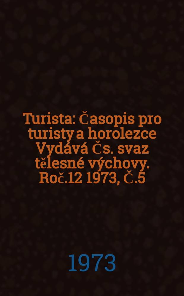 Turista : Časopis pro turisty a horolezce Vydává Čs. svaz tělesné výchovy. Roč.12 1973, Č.5