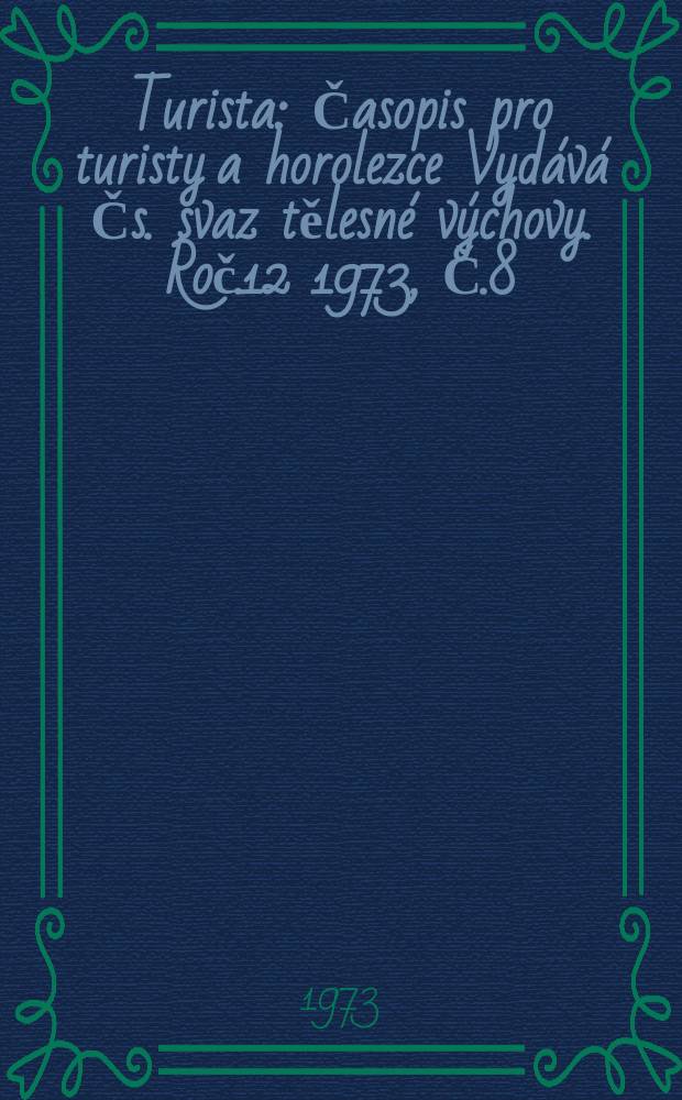 Turista : Časopis pro turisty a horolezce Vydává Čs. svaz tělesné výchovy. Roč.12 1973, Č.8