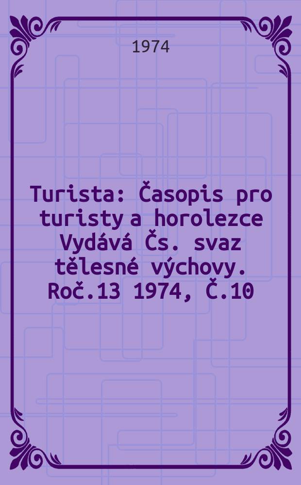 Turista : Časopis pro turisty a horolezce Vydává Čs. svaz tělesné výchovy. Roč.13 1974, Č.10