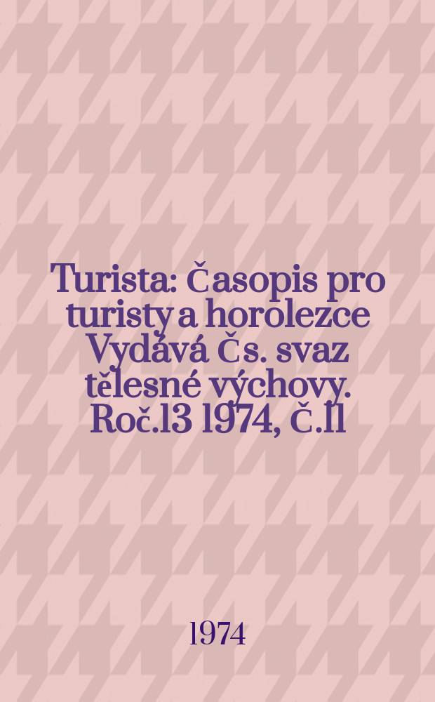 Turista : Časopis pro turisty a horolezce Vydává Čs. svaz tělesné výchovy. Roč.13 1974, Č.11
