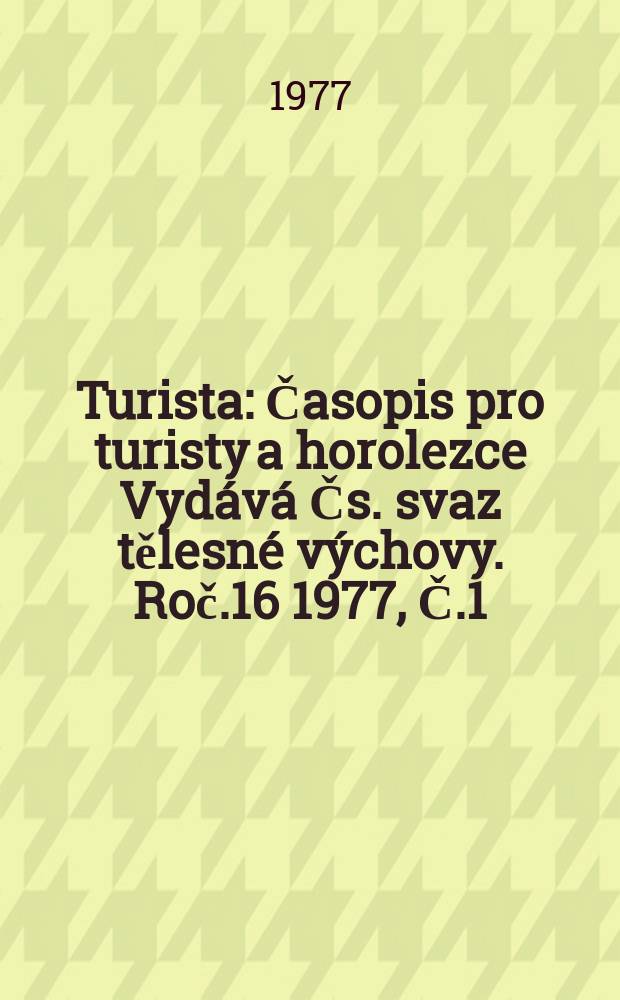 Turista : Časopis pro turisty a horolezce Vydává Čs. svaz tělesné výchovy. Roč.16 1977, Č.1