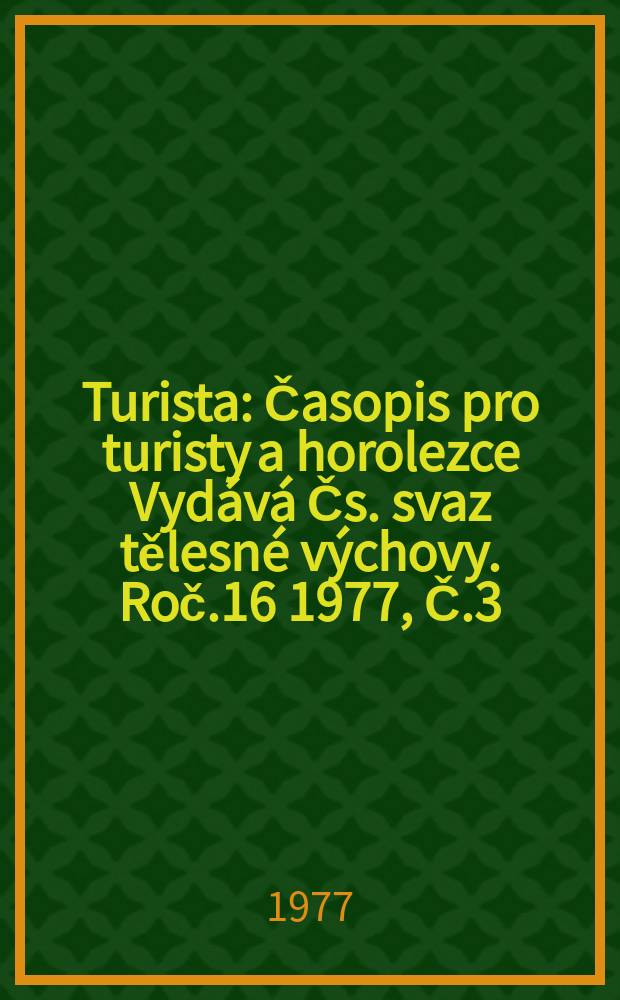 Turista : Časopis pro turisty a horolezce Vydává Čs. svaz tělesné výchovy. Roč.16 1977, Č.3