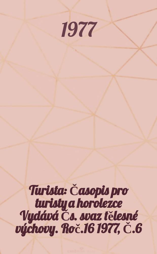Turista : Časopis pro turisty a horolezce Vydává Čs. svaz tělesné výchovy. Roč.16 1977, Č.6