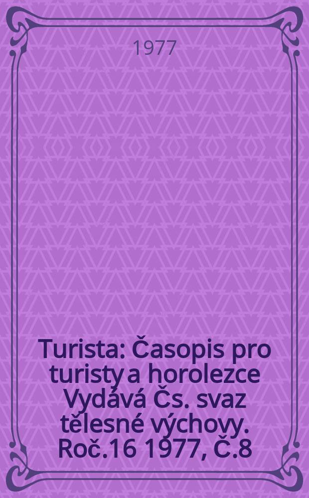 Turista : Časopis pro turisty a horolezce Vydává Čs. svaz tělesné výchovy. Roč.16 1977, Č.8