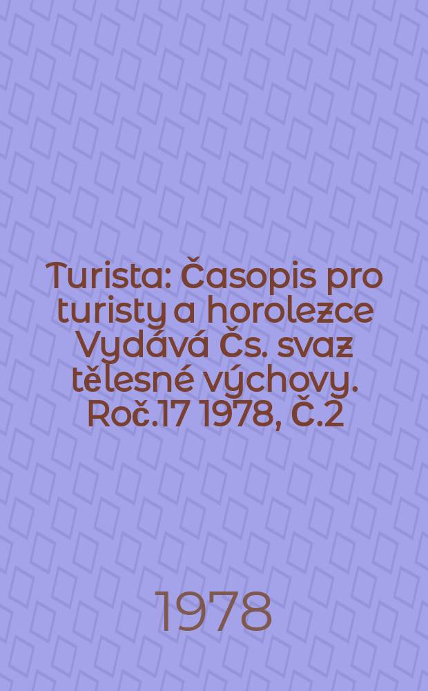 Turista : Časopis pro turisty a horolezce Vyd&aacute;v&aacute; Čs. svaz tělesn&eacute; v&yacute;chovy. Roč.17 1978, Č.2